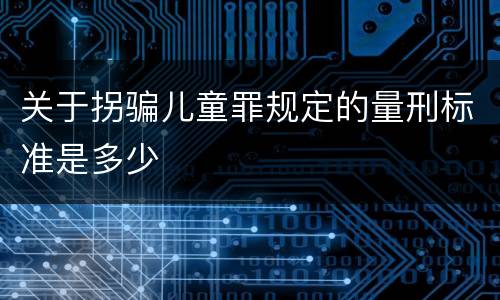 关于拐骗儿童罪规定的量刑标准是多少