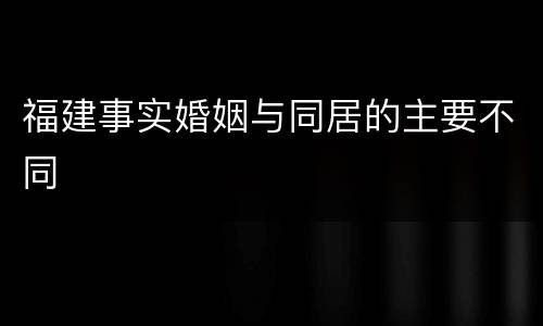 福建事实婚姻与同居的主要不同