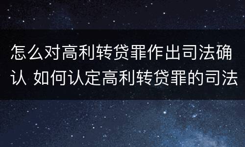 怎么对高利转贷罪作出司法确认 如何认定高利转贷罪的司法解释