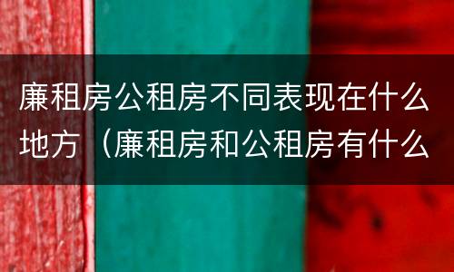 廉租房公租房不同表现在什么地方（廉租房和公租房有什么不同）