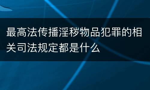 最高法传播淫秽物品犯罪的相关司法规定都是什么