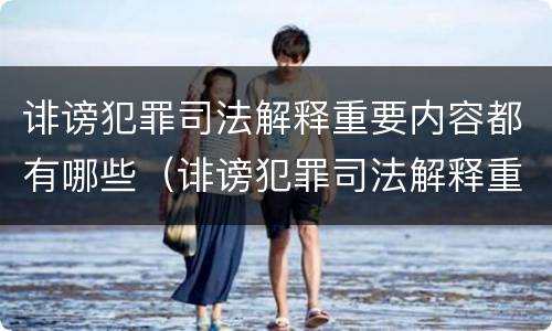 诽谤犯罪司法解释重要内容都有哪些（诽谤犯罪司法解释重要内容都有哪些案例）