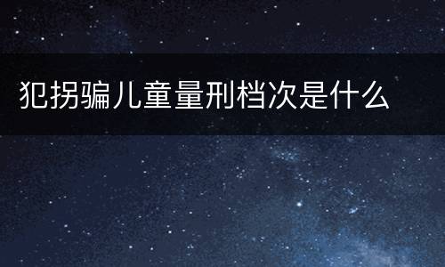 犯拐骗儿童量刑档次是什么