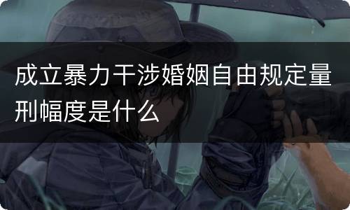 成立暴力干涉婚姻自由规定量刑幅度是什么