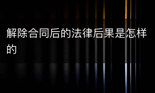 解除合同后的法律后果是怎样的