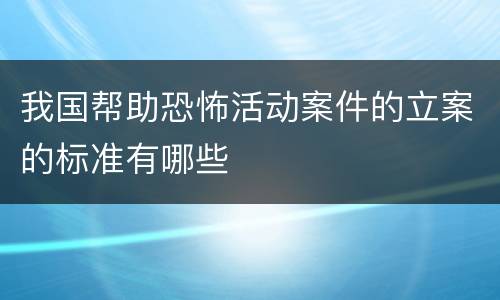 我国帮助恐怖活动案件的立案的标准有哪些
