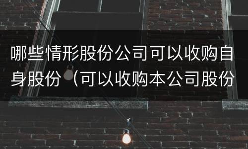 哪些情形股份公司可以收购自身股份（可以收购本公司股份的有）