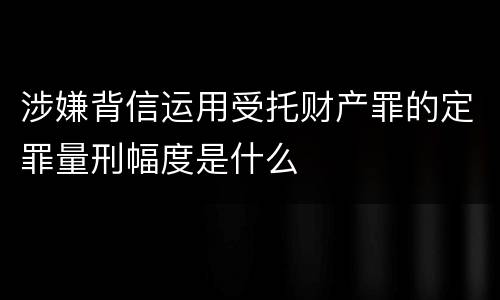 涉嫌背信运用受托财产罪的定罪量刑幅度是什么