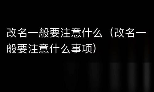 改名一般要注意什么（改名一般要注意什么事项）