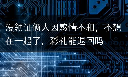 没领证俩人因感情不和，不想在一起了，彩礼能退回吗