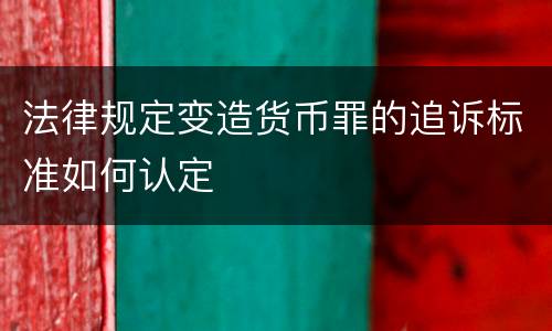 法律规定变造货币罪的追诉标准如何认定