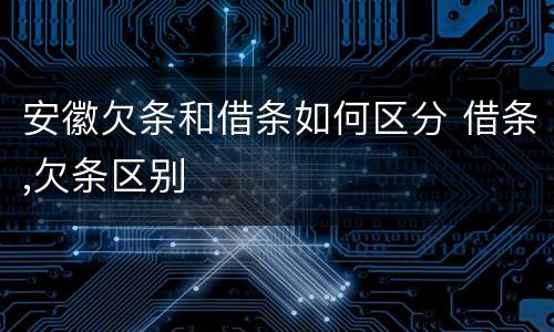 安徽欠条和借条如何区分 借条,欠条区别