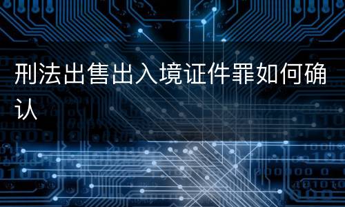 刑法出售出入境证件罪如何确认