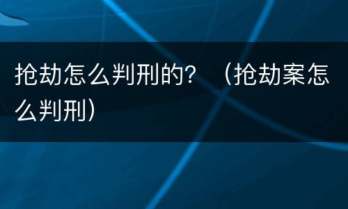 抢劫怎么判刑的？（抢劫案怎么判刑）