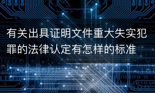 有关出具证明文件重大失实犯罪的法律认定有怎样的标准