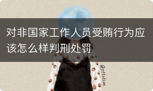 对非国家工作人员受贿行为应该怎么样判刑处罚