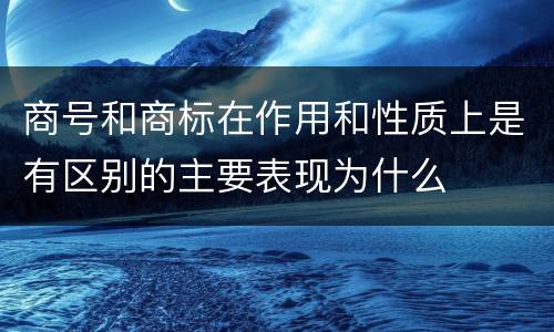 商号和商标在作用和性质上是有区别的主要表现为什么