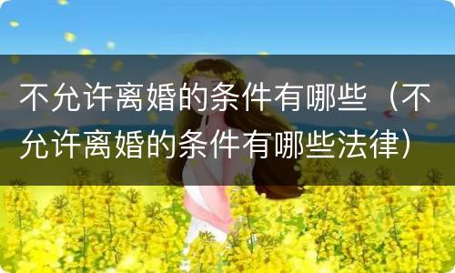 不允许离婚的条件有哪些（不允许离婚的条件有哪些法律）