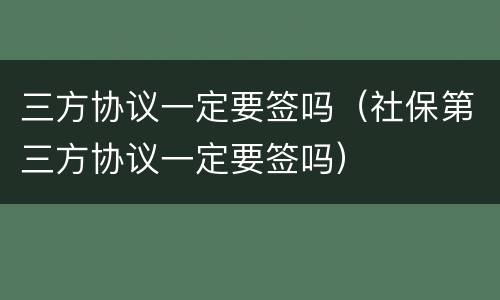三方协议一定要签吗（社保第三方协议一定要签吗）