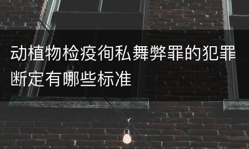 动植物检疫徇私舞弊罪的犯罪断定有哪些标准