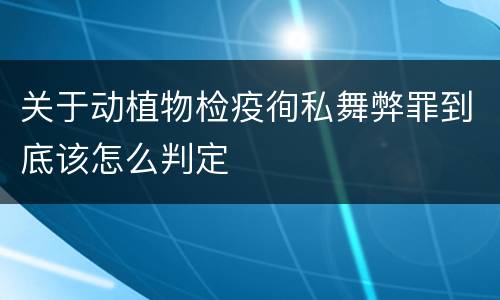 关于动植物检疫徇私舞弊罪到底该怎么判定