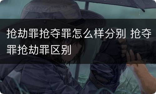 抢劫罪抢夺罪怎么样分别 抢夺罪抢劫罪区别