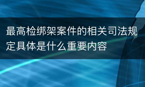 最高检绑架案件的相关司法规定具体是什么重要内容