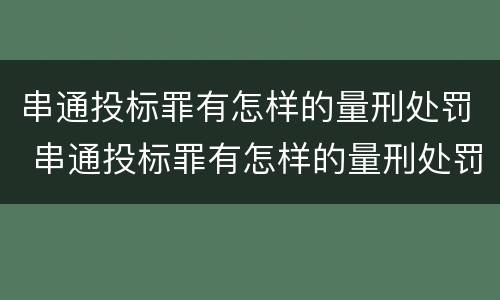 串通投标罪有怎样的量刑处罚 串通投标罪有怎样的量刑处罚