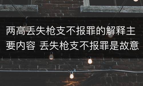 两高丢失枪支不报罪的解释主要内容 丢失枪支不报罪是故意还是过失