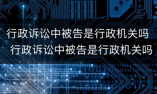 行政诉讼中被告是行政机关吗 行政诉讼中被告是行政机关吗还是法院