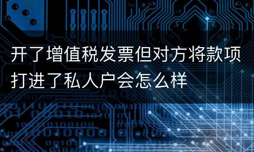 开了增值税发票但对方将款项打进了私人户会怎么样