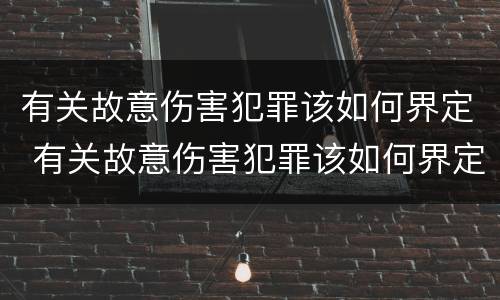 有关故意伤害犯罪该如何界定 有关故意伤害犯罪该如何界定的