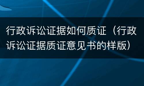 行政诉讼证据如何质证（行政诉讼证据质证意见书的样版）