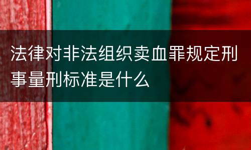法律对非法组织卖血罪规定刑事量刑标准是什么