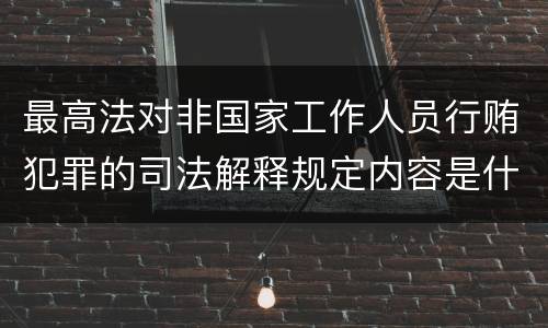 最高法对非国家工作人员行贿犯罪的司法解释规定内容是什么