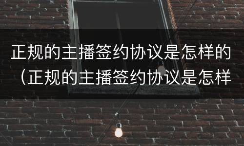 正规的主播签约协议是怎样的（正规的主播签约协议是怎样的呢）