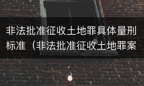 非法批准征收土地罪具体量刑标准（非法批准征收土地罪案例）