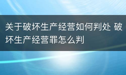 关于破坏生产经营如何判处 破坏生产经营罪怎么判