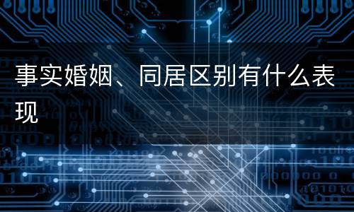 事实婚姻、同居区别有什么表现