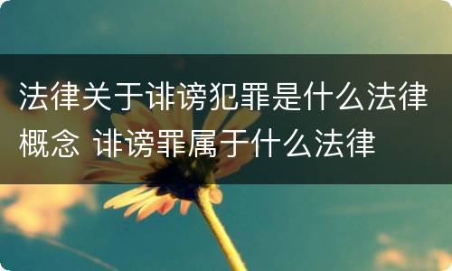法律关于诽谤犯罪是什么法律概念 诽谤罪属于什么法律