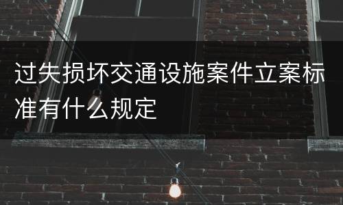 过失损坏交通设施案件立案标准有什么规定