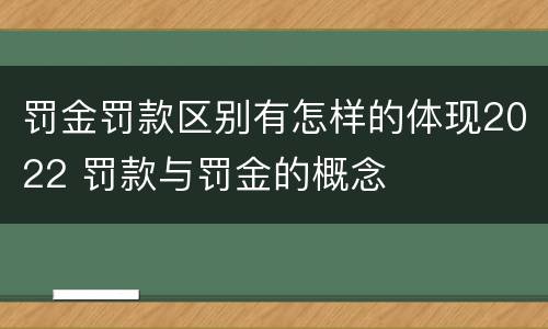 罚金罚款区别有怎样的体现2022 罚款与罚金的概念