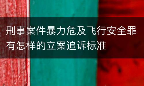 刑事案件暴力危及飞行安全罪有怎样的立案追诉标准