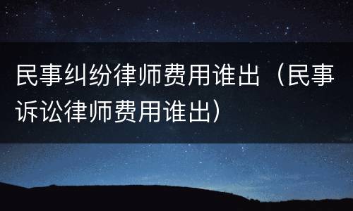民事纠纷律师费用谁出（民事诉讼律师费用谁出）