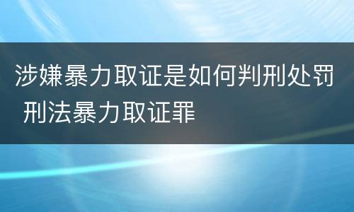 涉嫌暴力取证是如何判刑处罚 刑法暴力取证罪