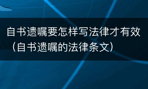 自书遗嘱要怎样写法律才有效（自书遗嘱的法律条文）