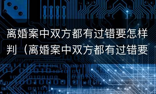 离婚案中双方都有过错要怎样判（离婚案中双方都有过错要怎样判决）