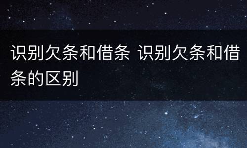 识别欠条和借条 识别欠条和借条的区别