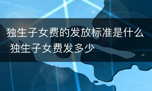独生子女费的发放标准是什么 独生子女费发多少