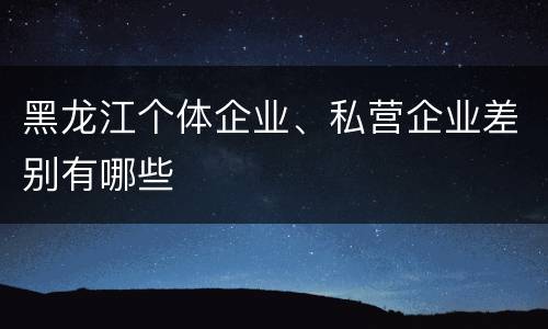 黑龙江个体企业、私营企业差别有哪些
